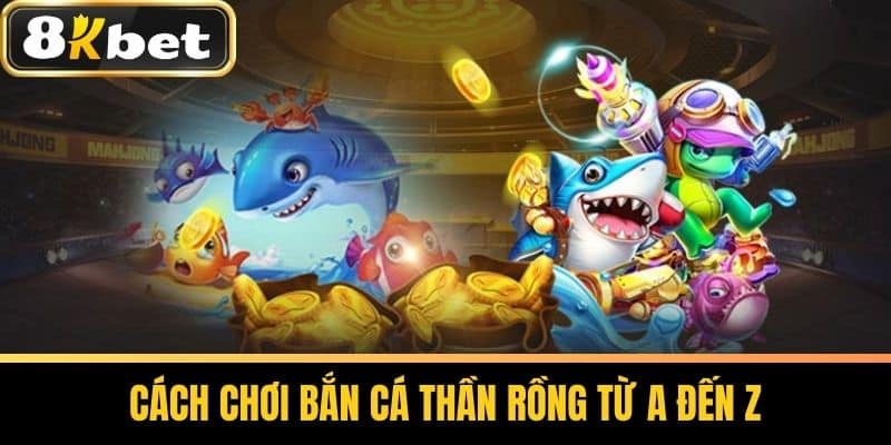 Cách chơi bắn cá thần rồng Từ A đến Z