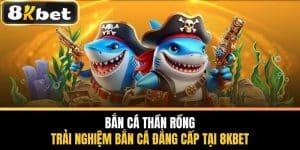 Bắn Cá Thần Rồng - Trải Nghiệm Bắn Cá Đẳng Cấp Tại 8KBET