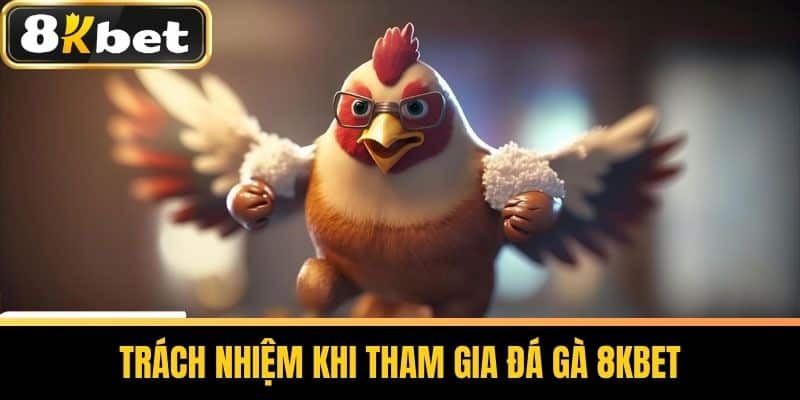 Trách Nhiệm Khi Tham Gia Đá Gà 8KBET