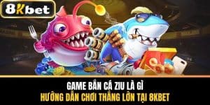 Game Bắn Cá Ziu Là Gì - Hướng Dẫn Chơi Thắng Lớn Tại 8KBET