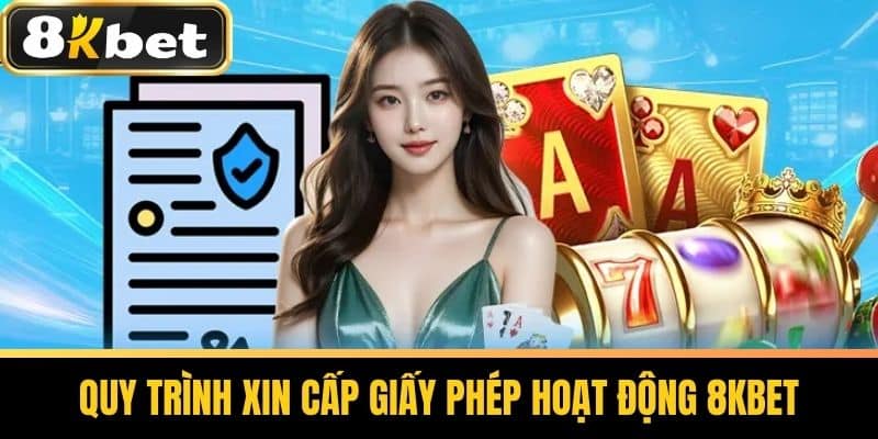 Quy Trình Xin Cấp Giấy Phép Hoạt Động 8KBETQuy Trình Xin Cấp Giấy Phép Hoạt Động 8KBET