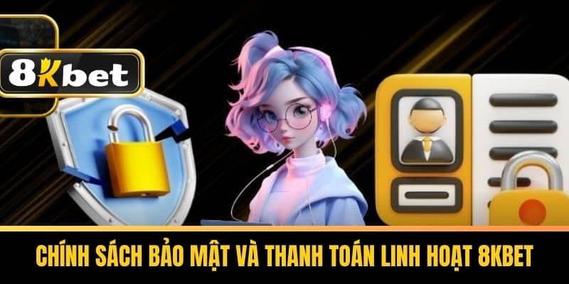 Chính Sách Bảo Mật và Thanh Toán Linh Hoạt 8kbet