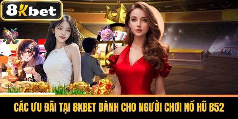 Các ưu đãi tại 8KBET dành cho người chơi Nổ Hũ B52