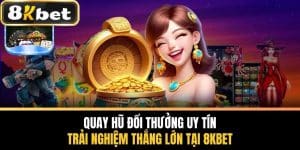 Quay Hũ Đổi Thưởng Uy Tín - Trải Nghiệm Thắng Lớn Tại 8KBET
