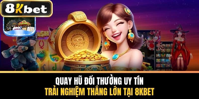 Quay Hũ Đổi Thưởng Uy Tín - Trải Nghiệm Thắng Lớn Tại 8KBET