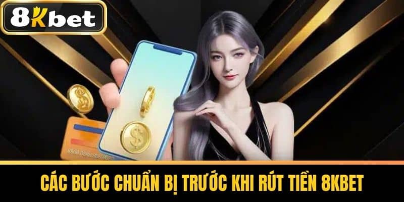 Các Bước Chuẩn Bị Trước Khi Rút Tiền 8KBET
