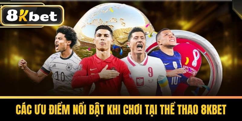 Các Ưu Điểm Nổi Bật Khi Chơi Tại Thể thao 8KBET
