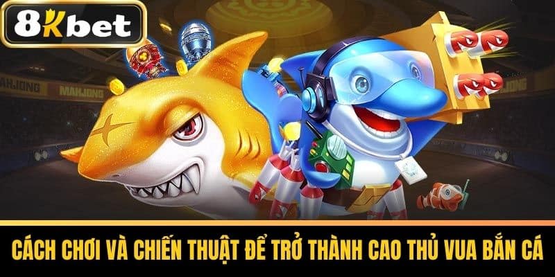 Cách chơi và chiến thuật để trở thành cao thủ Vua bắn cá