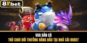 Vua Bắn Cá - Trò Chơi Đổi Thưởng Hàng Đầu Tại Nhà Cái 8KBET