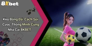 Kèo Bóng Đá: Cách Soi Cược Thông Minh Cùng Nhà Cái 8KBET
