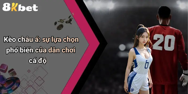 Kèo châu á: sự lựa chọn phổ biến của dân chơi cá độ