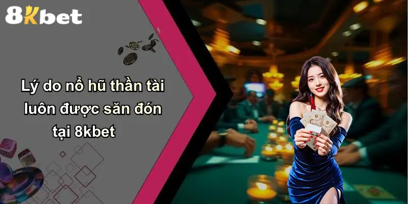 Lý do nổ hũ thần tài luôn được săn đón tại 8kbet