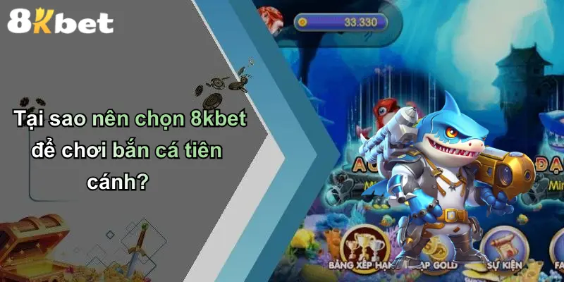 Tại sao nên chọn 8kbet để chơi bắn cá tiên cánh?