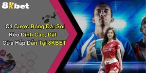 Cá Cược Bóng Đá: Soi Kèo Đỉnh Cao, Đặt Cửa Hấp Dẫn Tại 8KBET