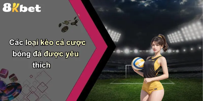 Các loại kèo cá cược bóng đá được yêu thích