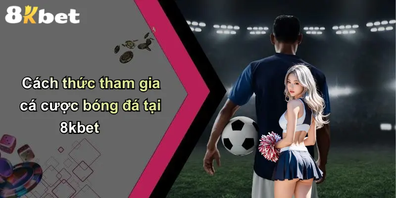 Cách thức tham gia cá cược bóng đá tại 8kbet