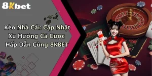 Kèo Nhà Cái: Cập Nhật Xu Hướng Cá Cược Hấp Dẫn Cùng 8KBET