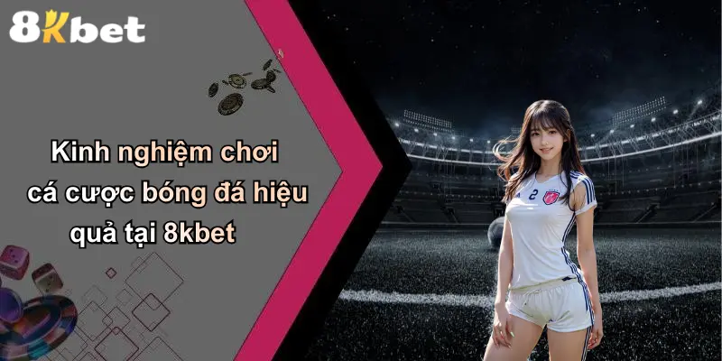 Kinh nghiệm chơi cá cược bóng đá hiệu quả tại 8kbet
